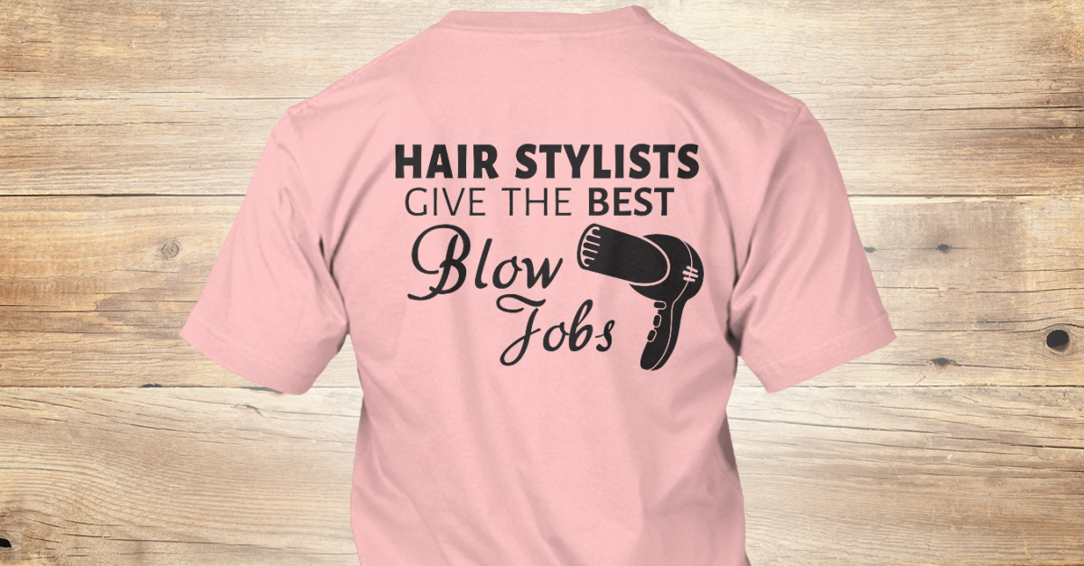 Hair Stylist Give The Best Blow Jobs Teespring