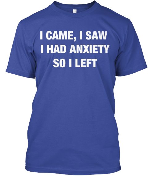 I Came, I Saw 
I Had Anxiety
So I Left Deep Royal T-Shirt Front