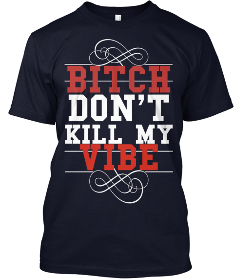 Dont Kill My Vibe Bitch Dont Kill My Vibe Products Teespring 5213