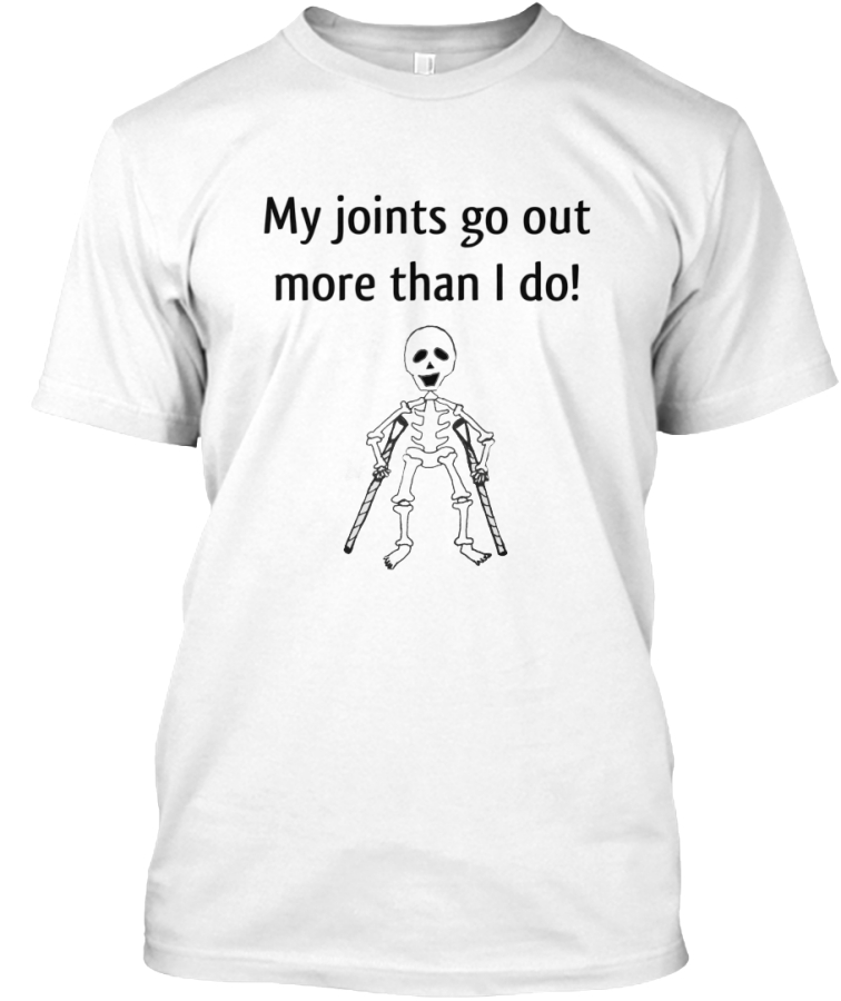 my joints go out more than i do t shirt