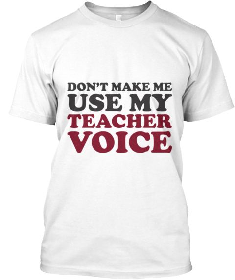 Dont Make Me Use My Teacher Voice Teespring