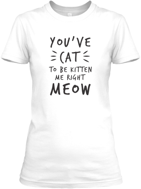 Youve Cat To Be Kitten Me Right Meow Youve Cat To Be Kitten Me Right Meow Products Teespring 
