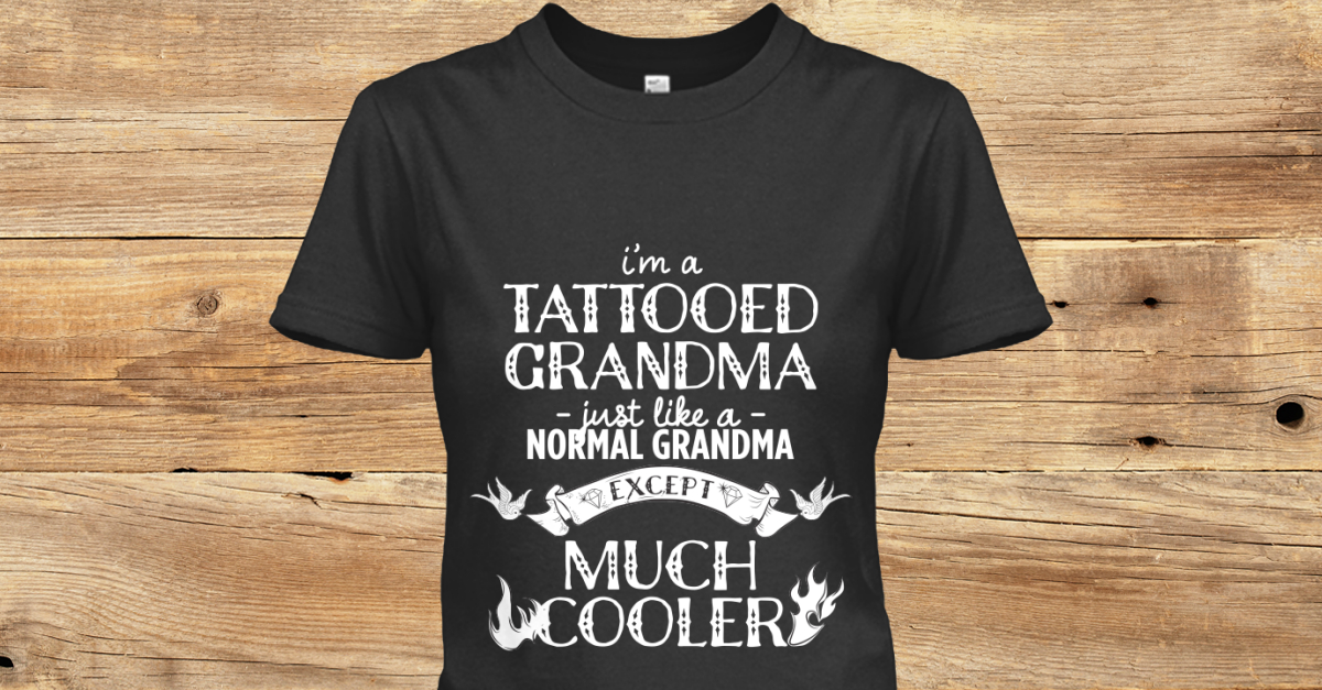 Tattooed Grandma Im A Tattooed Grandma Just Like A Normal Grandma Tattooed Grandma Im A Tattooed Grandma Just Like A Normal Grandma