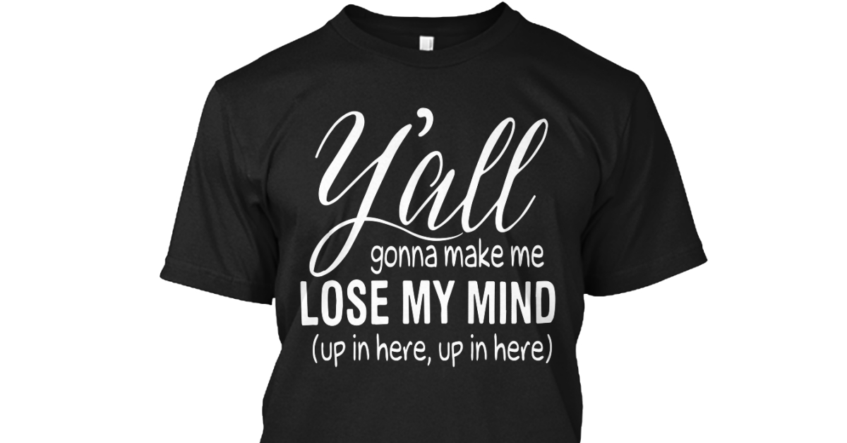 yall gonna make me lose my mind t shirt