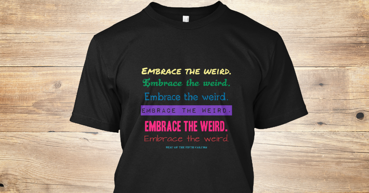 Embrace The Weird Embrace The World Embrace The Weird Embrace The Weird Embrace The Weird Embrace The Weird Embrace The Weird Products From Beau Of The Fifth Column Teespring