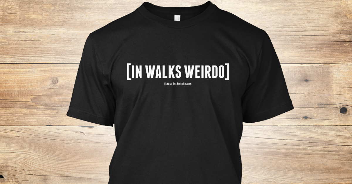 In Walks Weirdo In Walks Weirdo Products From Beau Of The Fifth Column Teespring