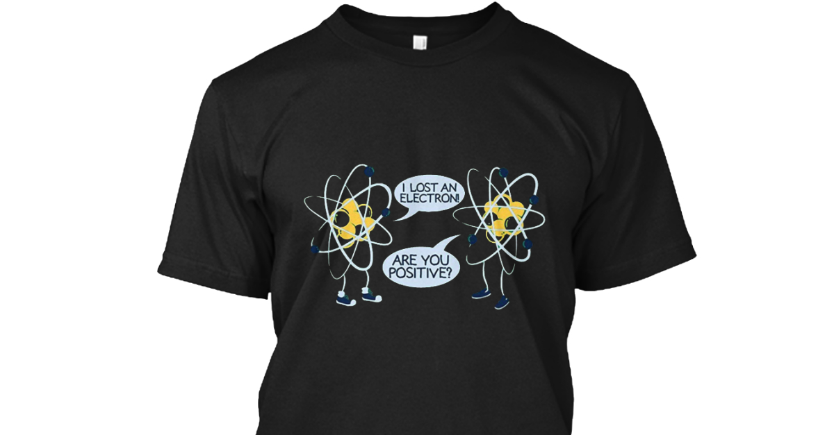 i lost an electron are you positive shirt