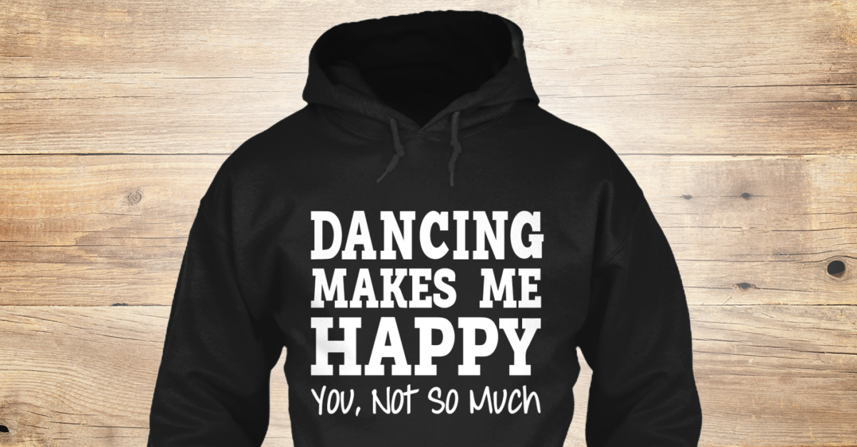 dancing-makes-me-happy-dancing-makes-me-happy-you-not-so-much-products