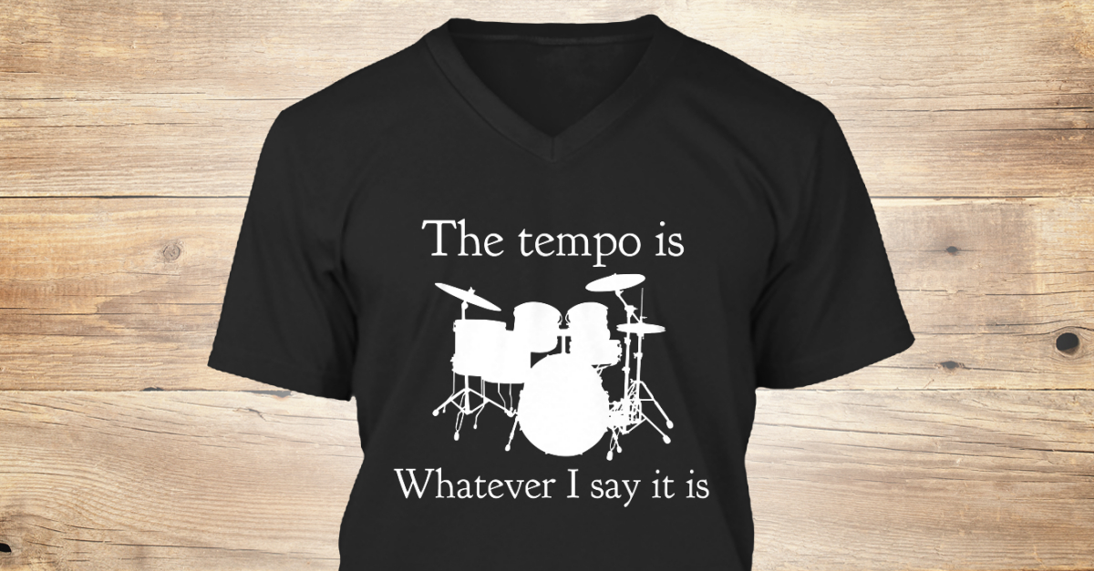 Tempo Is Whatever I Say Drummer - the tempo is whatever I say it is ...