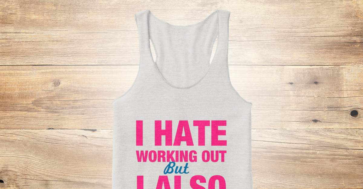 I Hate Working Out Workout Top - I hate working out but I also hate ...
