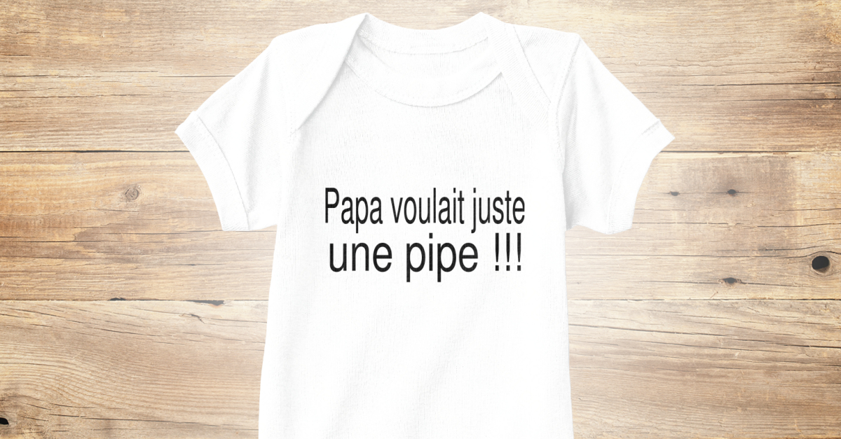 Body Humoristique Papa Voulait Juste Une Pipe Products From Humour974