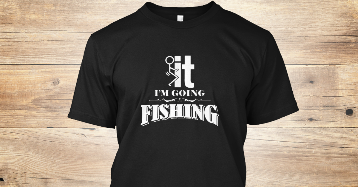 Fuck It I'm Going Fishing Funny Fishing Products