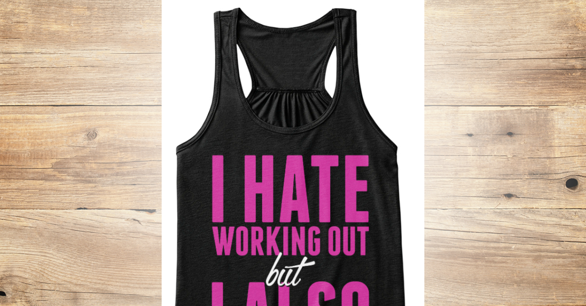 Limited Edition - I hate working out but I also hate being 