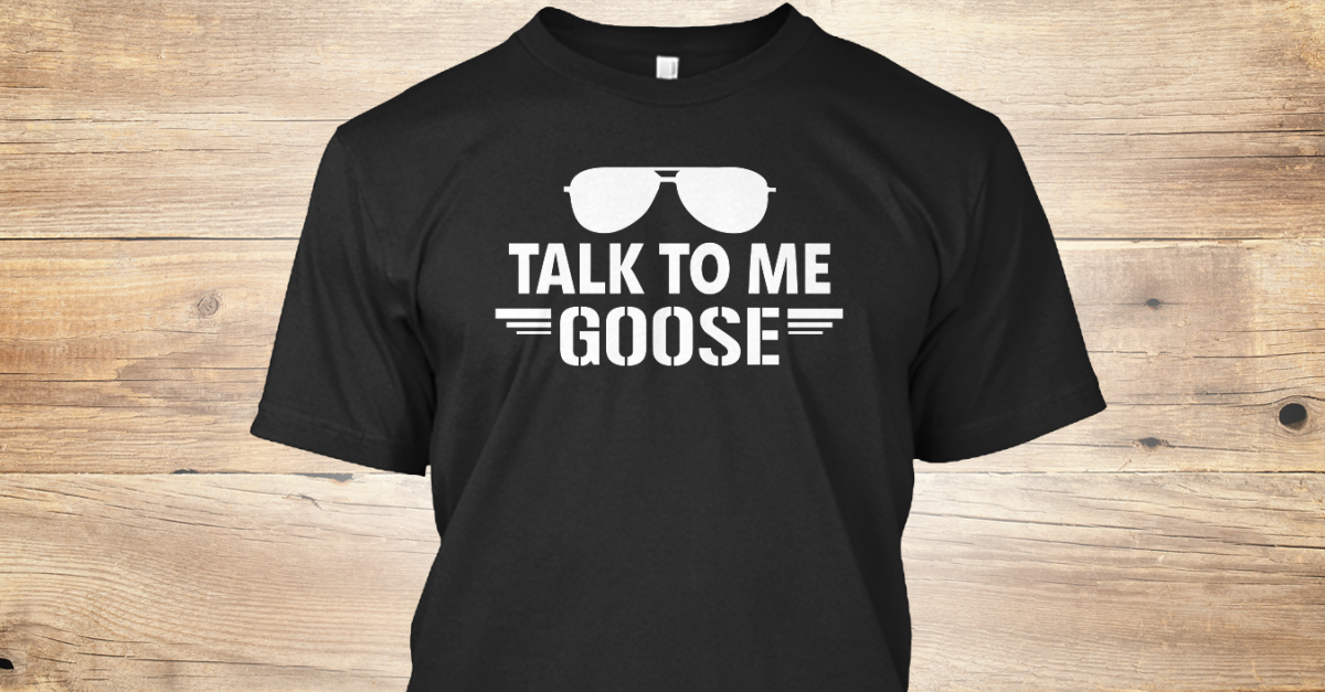 Talk to Me Goose T Shirt
