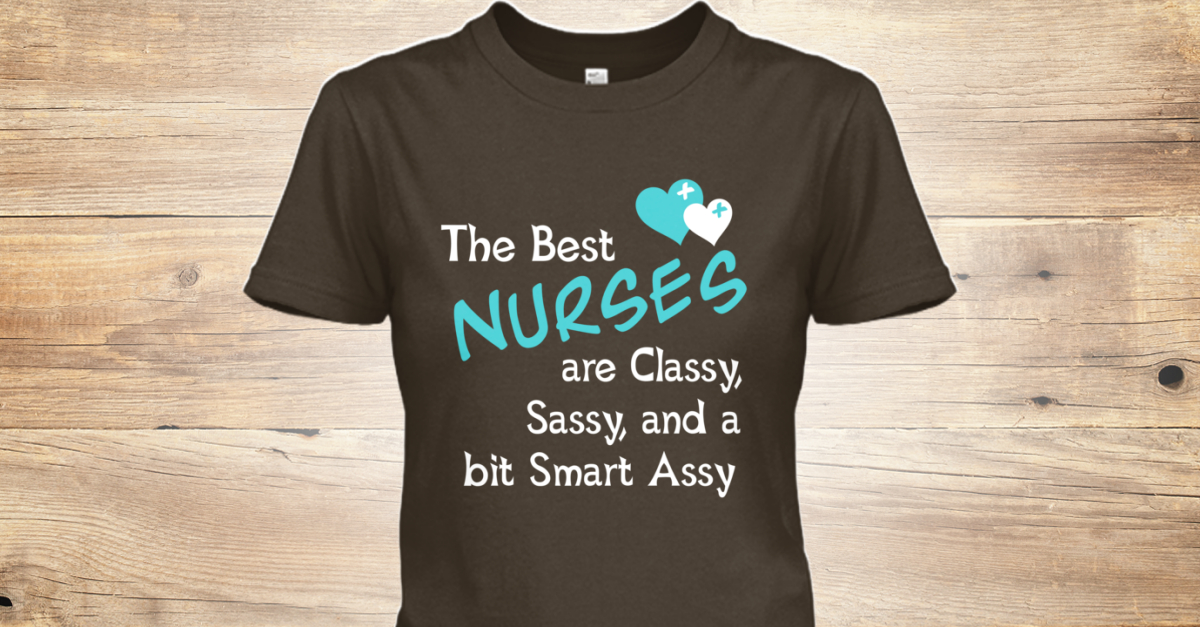 The Best Nurses The Best Nurses Are Classy Sassy And A Bit Smart Assy Products Teespring 