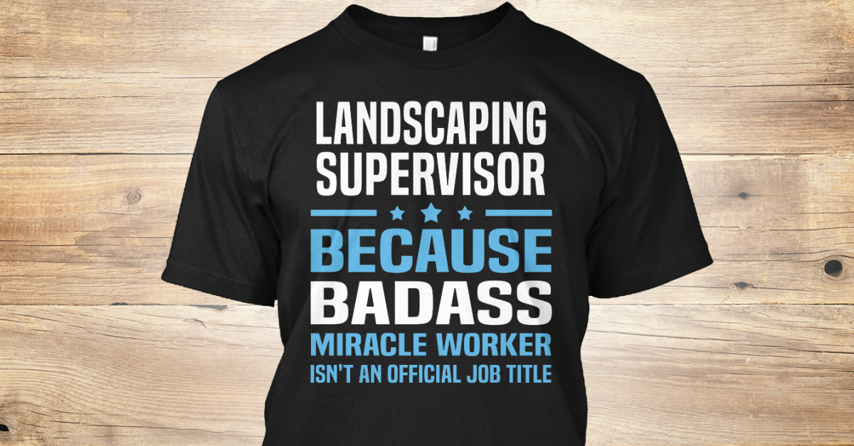 Landscaping Supervisor Because Badass Landscaping Supervisor Because Badass Miracle Worker Isn T An Official Job Title S Teespring