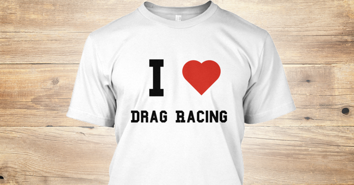 I Love Drag Racing - I Drag Racing T-Shirt | Teespring