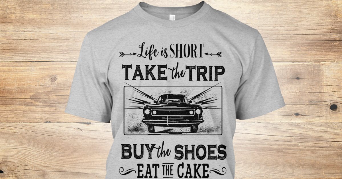 Life Short Take Trip Buy Shoes Eat Cake Products Teespring