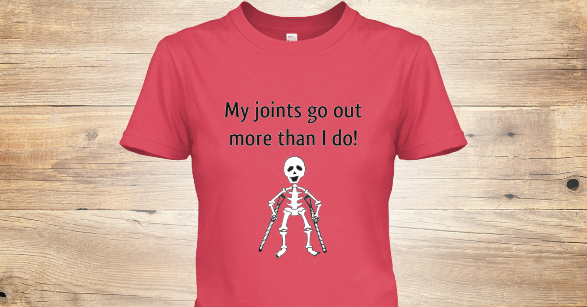 my joints go out more than i do t shirt
