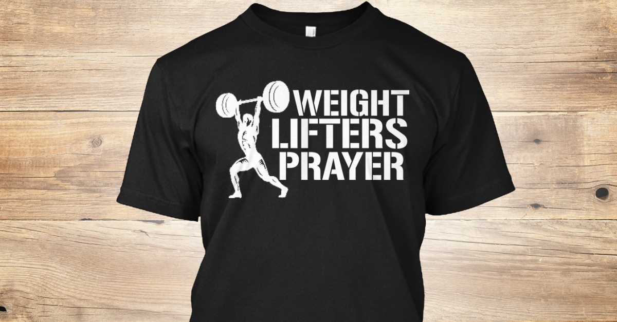 Weight Lifting Prayer WEIGHT LIFTERS PRAYER Products Teespring