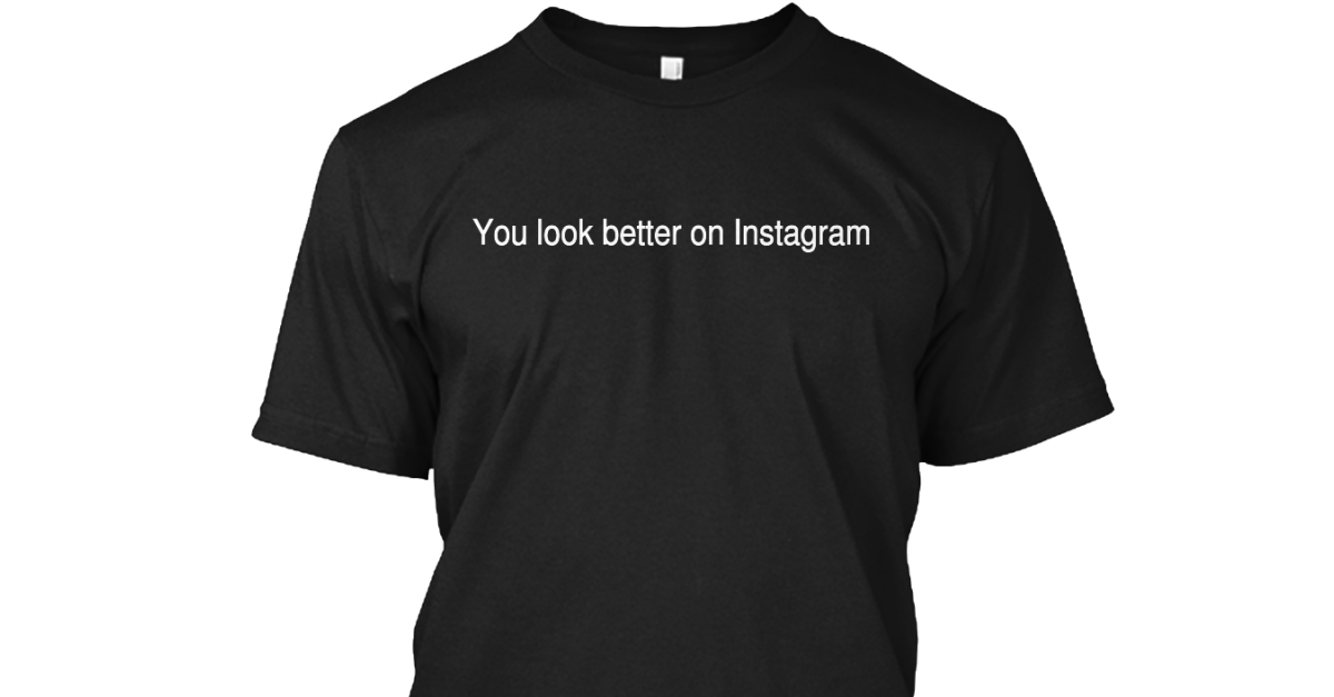 you looked better on instagram t shirt