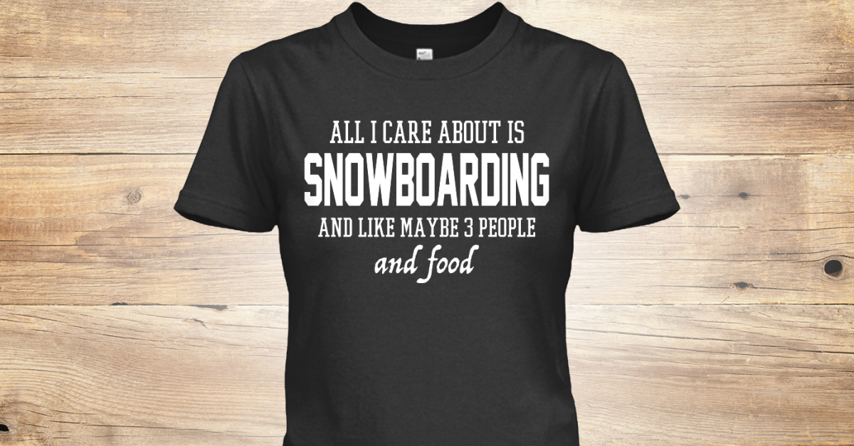 ALL I CARE ABOUT IS SNOWBOARDING