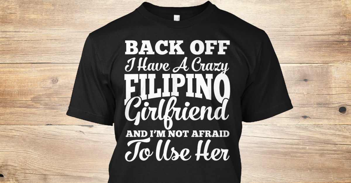 Filipino Girlfriend Back Off I Have A Crazy Filipino Girlfriend And I M Not Afraid To Use Her
