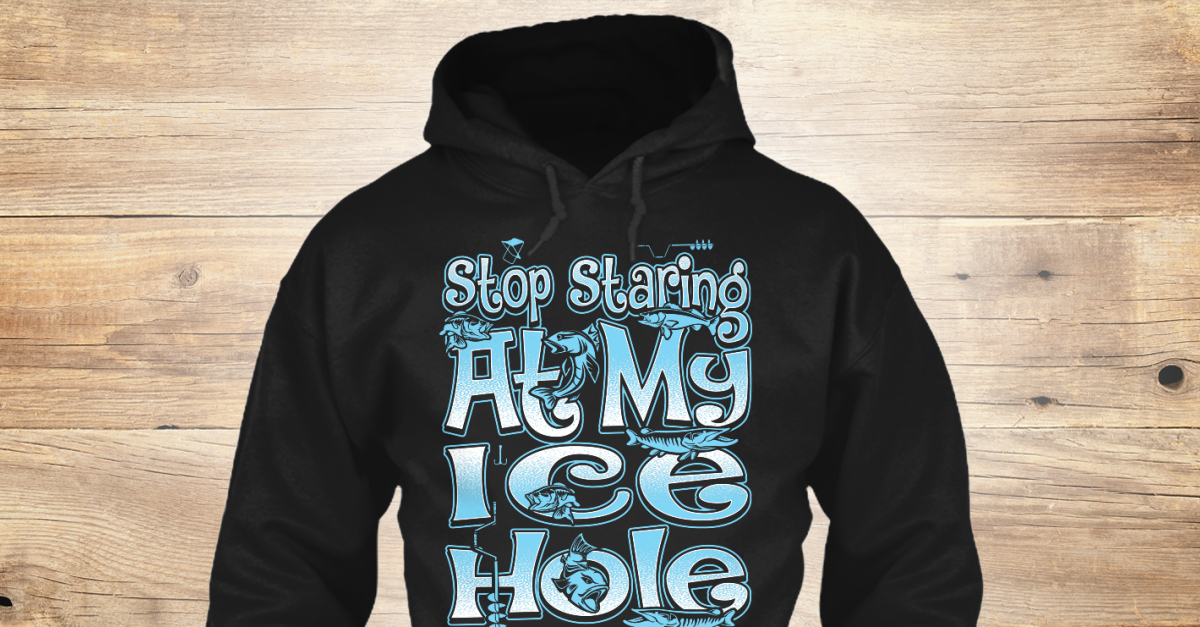 Wear Stop Staring At My Ice Hole Shirt? - STOP STARING AT MY ICE HOLE ...