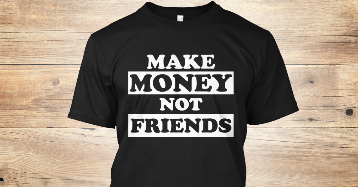 Make Money Not Friends -