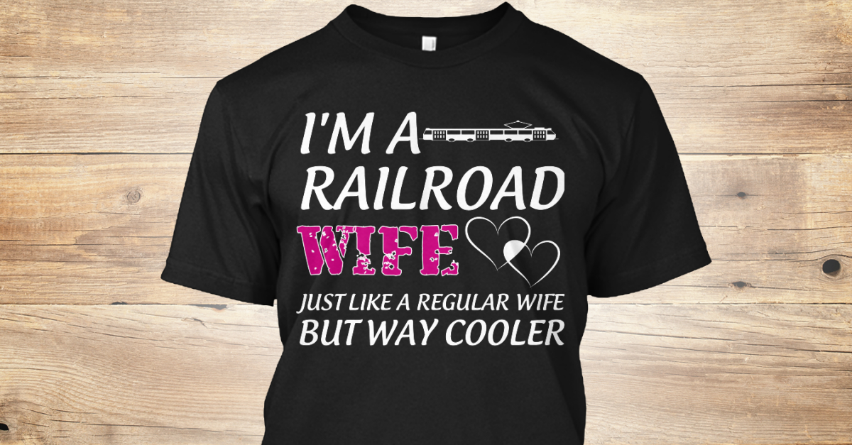 Railroad Wives Im A Railroad Wifejust Like A Regular Wife But Way Cooler Products Teespring