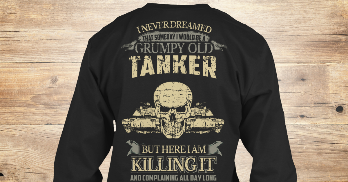 Tanker Shirts - I never dreamed that someday I would be a grumpy
