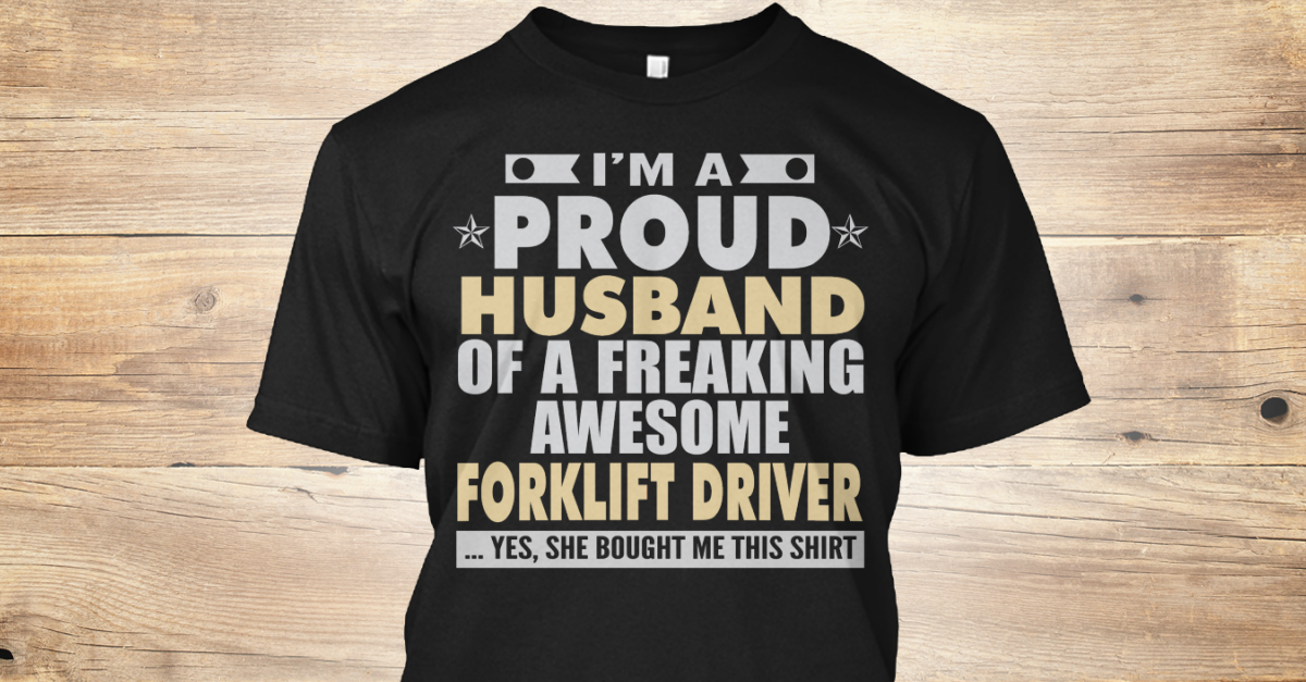 Proud Husband Of Forklift Driver T Shirts I M A Proud Husband Of A Freaking Awesome Forklift Driver Yes She Bought Me This Shirt Products From Proud Husband Job Shirts Teespring