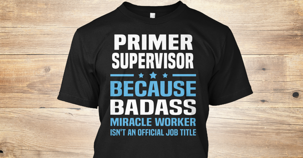 Primer Supervisor Primer supervisor because BADASS miracle worker isn