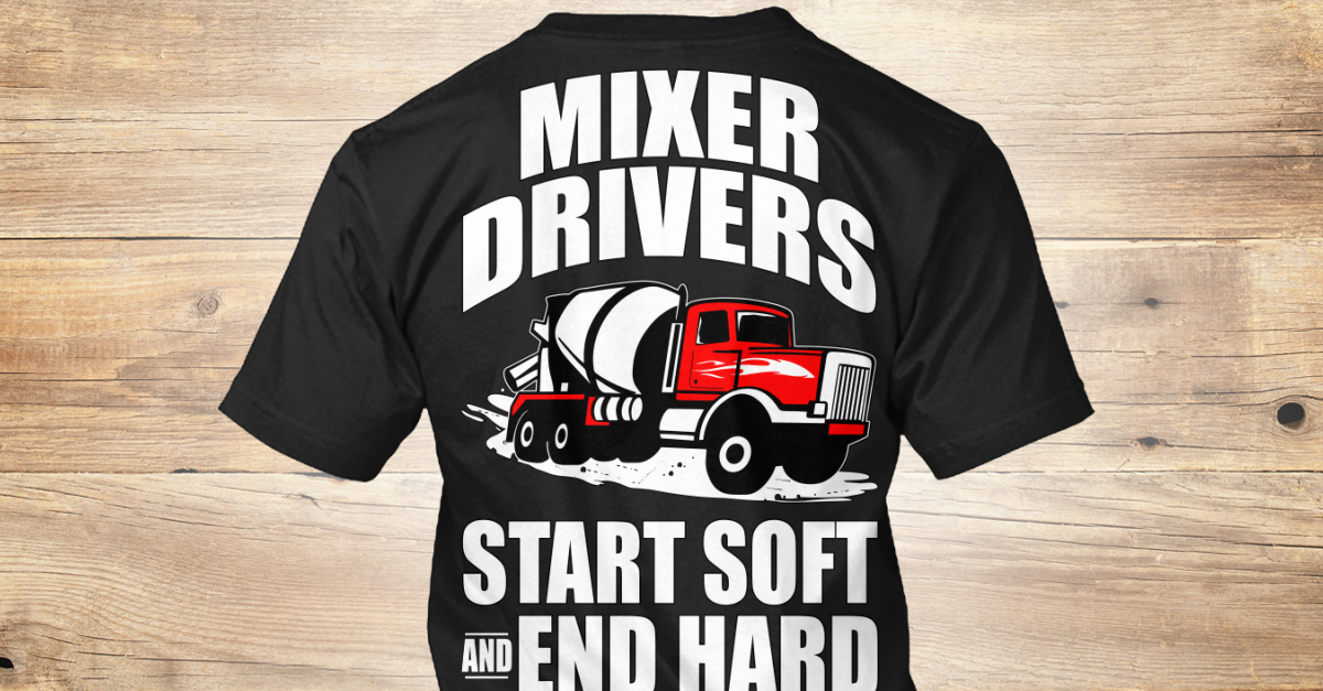 Mixer Concrete Drivers Tshirt/Hoodie - mixer drivers start soft and end