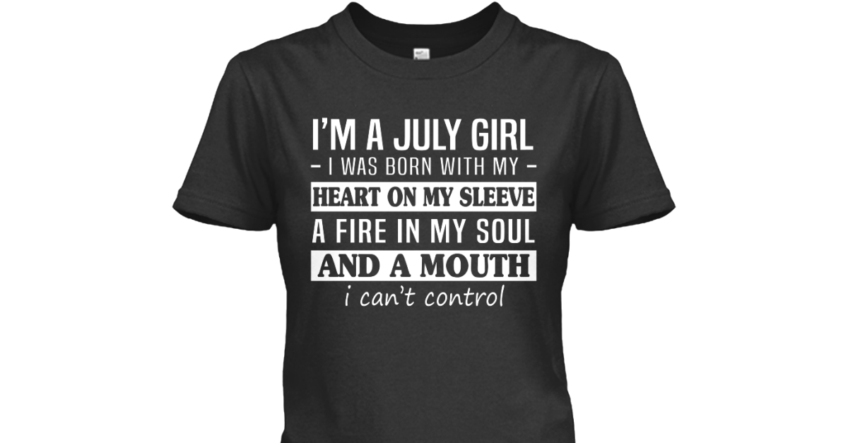 I'm A July Girl - i'm a july girl i was 