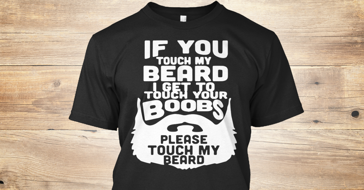 if you touch my beard i will touch your boobs
