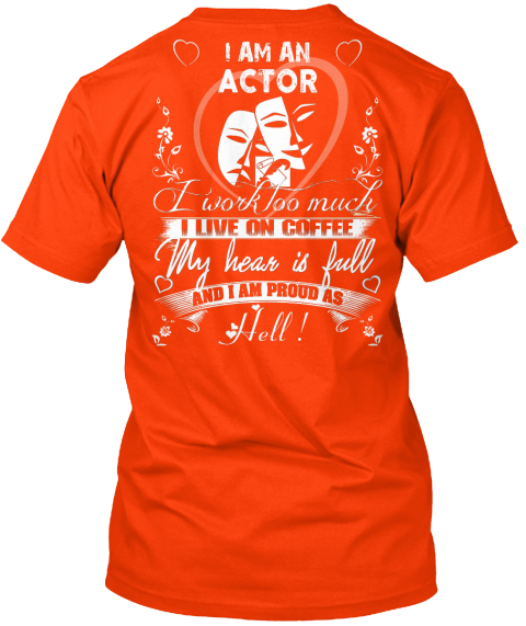 I Am A  Actor I Work Too Much I Live On Coffee My Hear Is Full And I Am Proud As Hell ! Orange T-Shirt Back