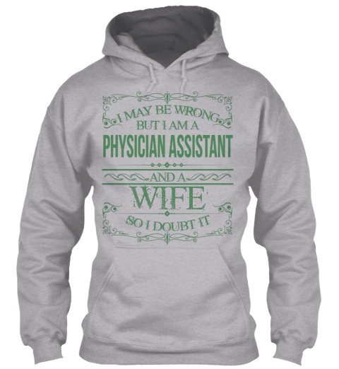 I May Be Wrong But I Am A Physician Assistant And A Wife So I Doubt It Sport Grey T-Shirt Front