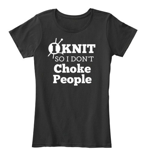 I Knit So I Don't Choke People Black T-Shirt Front