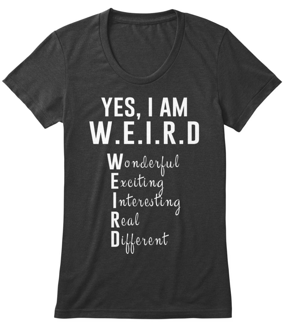 Yes I M Weird Cool Weird Yes I Am W E I R D Wonderful Exciting Interesting Real Different Products From The Honest Shirts