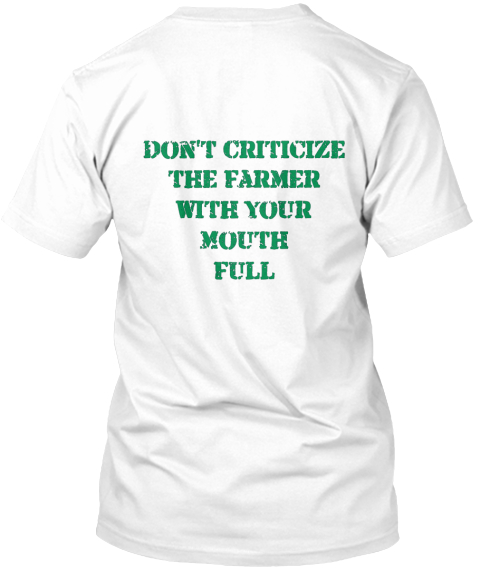 Don't Criticize The Farmer With Your Mouth Full White T-Shirt Back