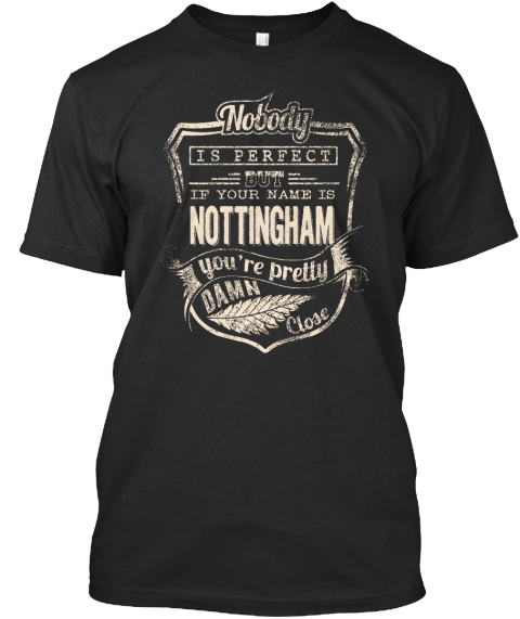 Nobody Is Perfect But If Your Name Is Nottingham You're Pretty Damn Close Black T-Shirt Front