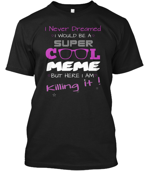 Super Cool Meme Is Killing It I Never Dreamed I Would Be A Super