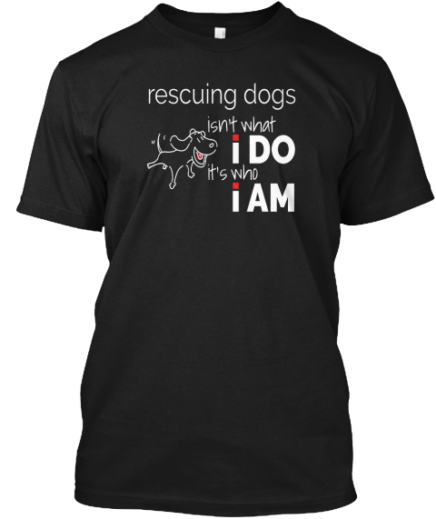 Rescuing Dogs Isn't What I Do It's Who I Am Black T-Shirt Front
