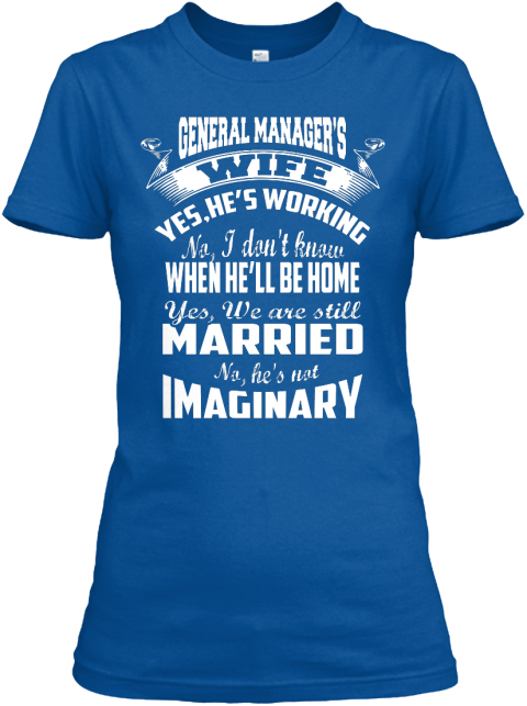 General Manager's Wife Yes, He Is Working No, I Don't Know When He'll Be Home Yes,We Are Still Married No, He's Not... Royal T-Shirt Front
