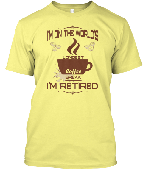 I'm On The World's Longest Coffee I'm Retired Lemon Yellow  T-Shirt Front