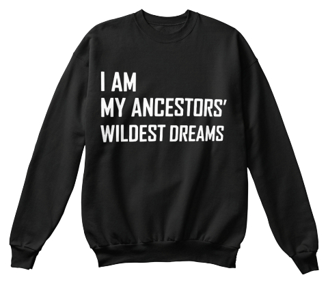 I Am My Ancestors' Wildest Dreams - I am my ancestor's ...