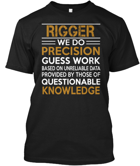 Rigger We Do Precision Guess Work Based On Unreliable Data Provided By Those Of Questionable Knowledge Black T-Shirt Front