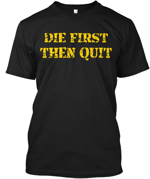 die first then quit shirt