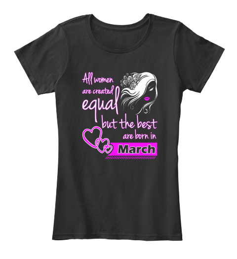 All Women Are Created Equal But The Best Are Born In March  Black T-Shirt Front
